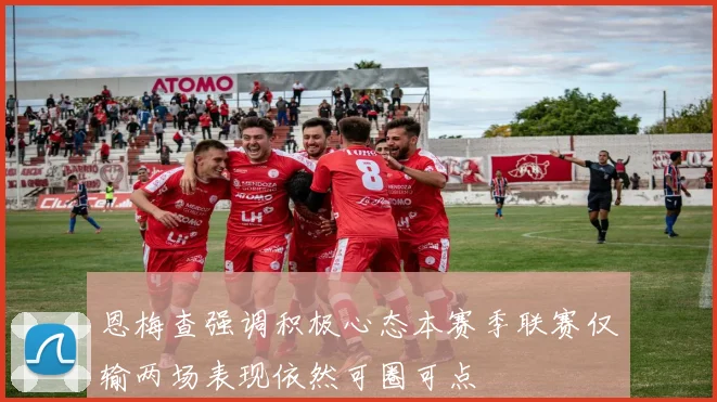 恩梅查强调积极心态本赛季联赛仅输两场表现依然可圈可点