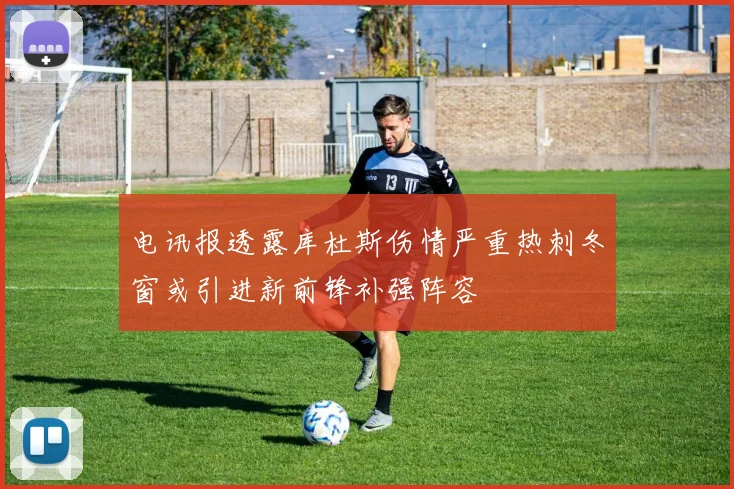 电讯报透露库杜斯伤情严重热刺冬窗或引进新前锋补强阵容