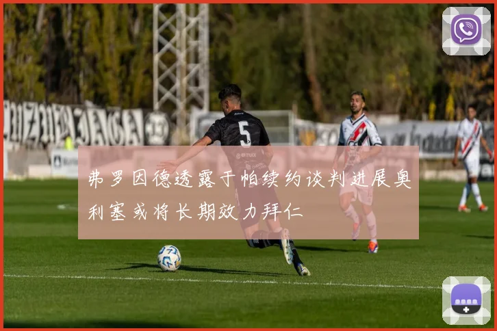 弗罗因德透露于帕续约谈判进展奥利塞或将长期效力拜仁