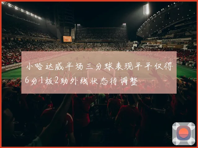 小哈达威半场三分球表现平平仅得6分1板2助外线状态待调整