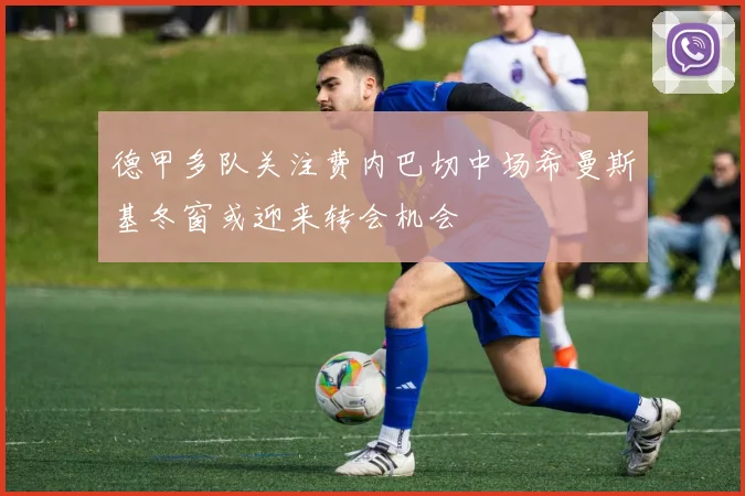 德甲多队关注费内巴切中场希曼斯基冬窗或迎来转会机会