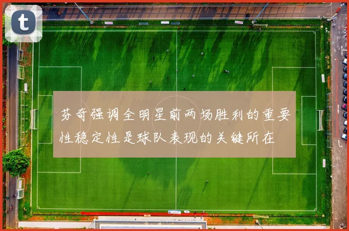 芬奇强调全明星前两场胜利的重要性稳定性是球队表现的关键所在