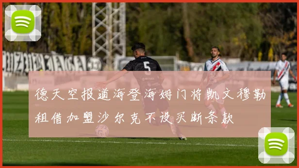 德天空报道海登海姆门将凯文穆勒租借加盟沙尔克不设买断条款