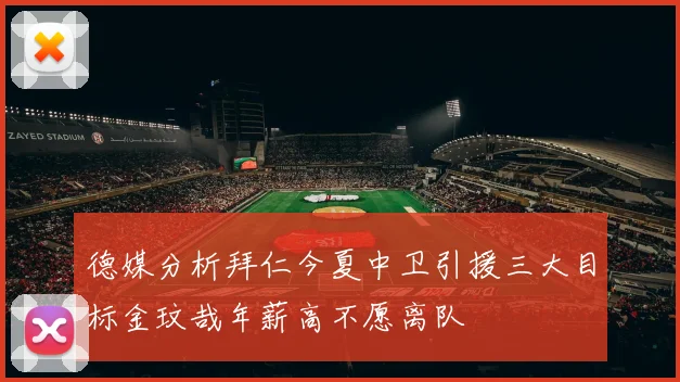 德媒分析拜仁今夏中卫引援三大目标金玟哉年薪高不愿离队