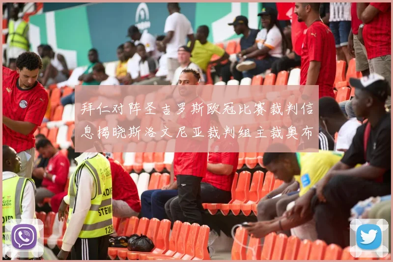 拜仁对阵圣吉罗斯欧冠比赛裁判信息揭晓斯洛文尼亚裁判组主裁奥布雷诺维奇执法