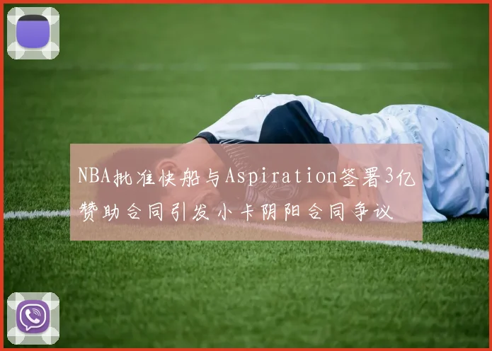 NBA批准快船与Aspiration签署3亿赞助合同引发小卡阴阳合同争议
