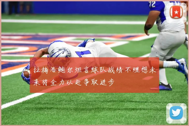 拉梅洛鲍尔坦言球队战绩不理想未来将全力以赴争取进步