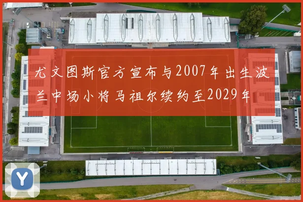 尤文图斯官方宣布与2007年出生波兰中场小将马祖尔续约至2029年