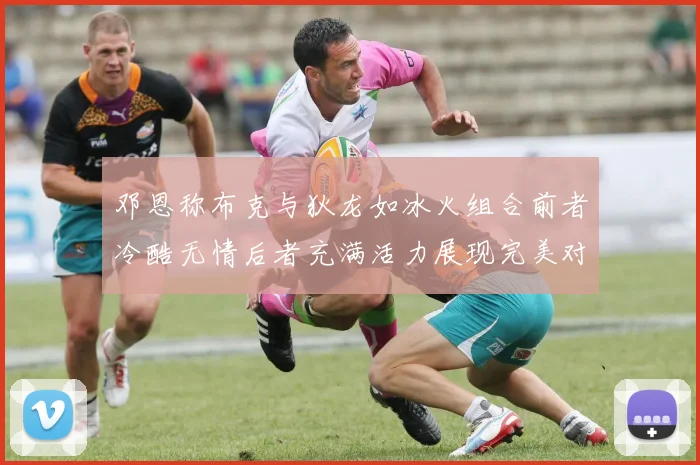 邓恩称布克与狄龙如冰火组合前者冷酷无情后者充满活力展现完美对比