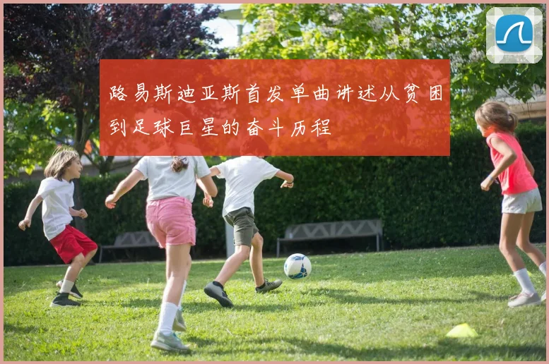 路易斯迪亚斯首发单曲讲述从贫困到足球巨星的奋斗历程