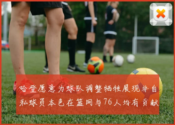 哈登愿意为球队调整牺牲展现非自私球员本色在篮网与76人均有贡献