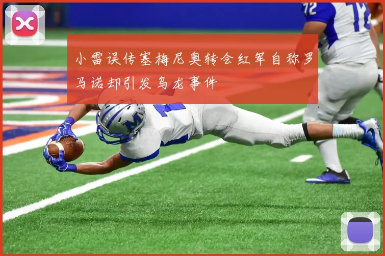 小雷误传塞梅尼奥转会红军自称罗马诺却引发乌龙事件