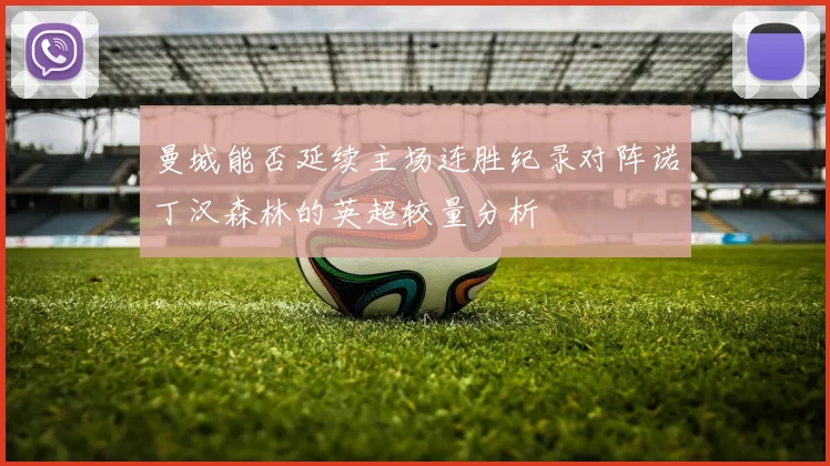 曼城能否延续主场连胜纪录对阵诺丁汉森林的英超较量分析